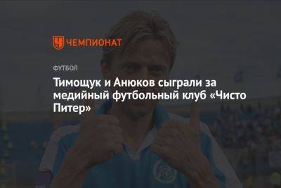 Тимощук и Анюков сыграли за медийный футбольный клуб «Чисто Питер»