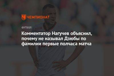 Комментатор Нагучев объяснил, почему не называл Дзюбы по фамилии первые полчаса матча