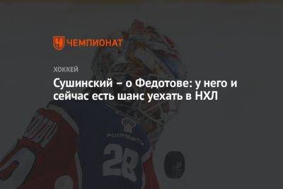 Сушинский – о Федотове: у него и сейчас есть шанс уехать в НХЛ