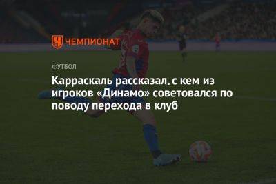 Карраскаль рассказал, с кем из игроков «Динамо» советовался по поводу перехода в клуб