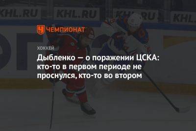 Дыбленко — о поражении ЦСКА: кто-то в первом периоде не проснулся, кто-то во втором