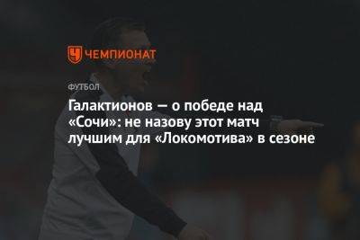 Галактионов — о победе над «Сочи»: не назову этот матч лучшим для «Локомотива» в сезоне