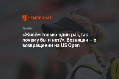 Каролина Возняцки - «Живём только один раз, так почему бы и нет?». Возняцки – о возвращении на US Open - championat.com - США - Дания