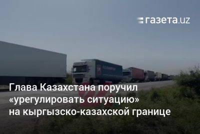 Глава Казахстана поручил «урегулировать ситуацию» на кыргызско-казахской границе