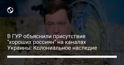 В ГУР объяснили присутствие "хороших россиян" на каналах Украины: Колониальное наследие