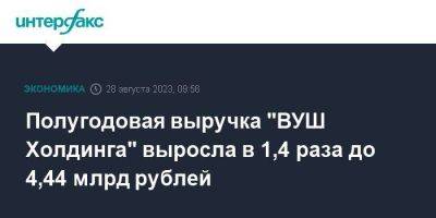 Полугодовая выручка "ВУШ Холдинга" выросла в 1,4 раза до 4,44 млрд рублей