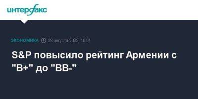 S&P повысило рейтинг Армении с "B+" до "BB-"