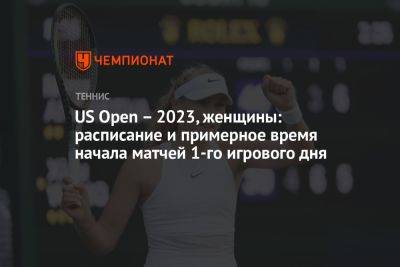 US Open – 2023, женщины: расписание и примерное время начала матчей 1-го игрового дня