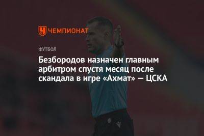 Безбородов назначен главным арбитром спустя месяц после скандала в игре «Ахмат» — ЦСКА