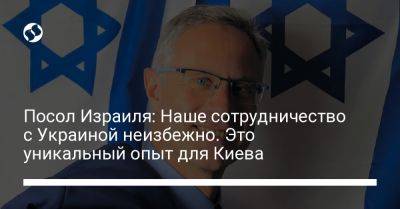 Посол Израиля: Наше сотрудничество с Украиной неизбежно. Это уникальный опыт для Киева