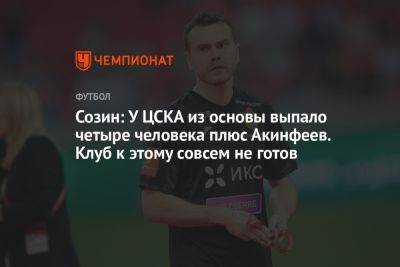 Созин: У ЦСКА из основы выпало четыре человека плюс Акинфеев. Клуб к этому совсем не готов