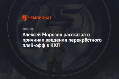 Алексей Морозов рассказал о причинах введения перекрёстного плей-офф в КХЛ