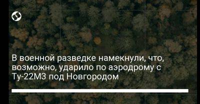 В военной разведке намекнули, что, возможно, ударило по аэродрому с Ту-22М3 под Новгородом