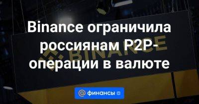 Binance ограничила россиянам P2P-операции в валюте