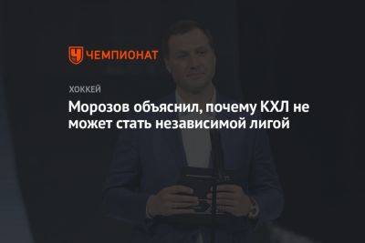 Морозов объяснил, почему КХЛ не может стать независимой лигой