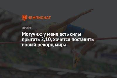 Ярослава Могучих - Могучих: у меня есть силы прыгать 2,10, хочется поставить новый рекорд мира - championat.com - Украина - Брюссель