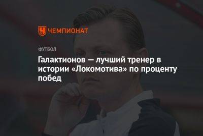 Галактионов — лучший тренер в истории «Локомотива» по проценту побед
