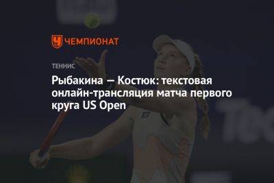 Рыбакина — Костюк: текстовая онлайн-трансляция матча первого круга US Open
