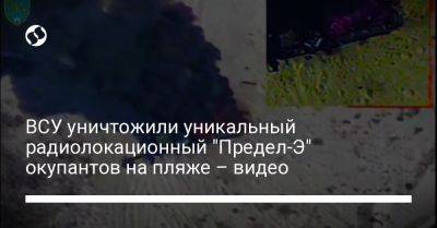 ВСУ уничтожили уникальный радиолокационный "Предел-Э" окупантов на пляже – видео