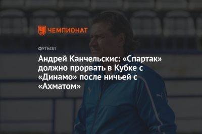 Андрей Канчельскис: «Спартак» должно прорвать в Кубке с «Динамо» после ничьей с «Ахматом»