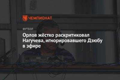 Орлов жёстко раскритиковал Нагучева, игнорировавшего Дзюбу в эфире