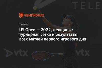 US Open — 2022, женщины: турнирная сетка и результаты всех матчей первого игрового дня
