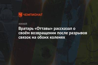 Вратарь «Оттавы» рассказал о своём возвращении после разрывов связок на обоих коленях