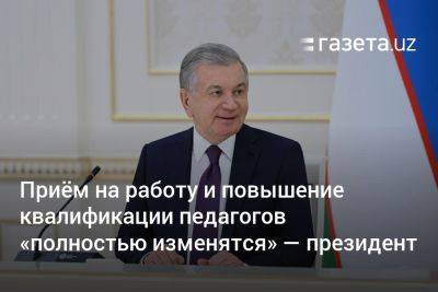 Приём на работу и повышение квалификации педагогов «полностью изменятся» — президент Узбекистана