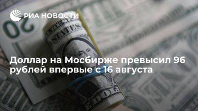 Курс доллара на Московской бирже поднялся выше 96 рублей впервые с 16 августа