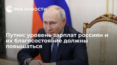 Путин заявил, что уровень зарплат россиян и их благосостояние должны повышаться