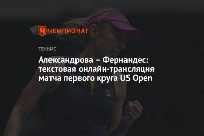 Александрова – Фернандес: текстовая онлайн-трансляция матча первого круга US Open