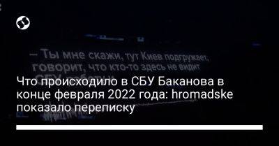 Что происходило в СБУ Баканова в конце февраля 2022 года: hromadske показало переписку