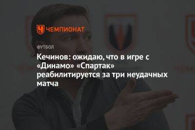 Кечинов: ожидаю, что в игре с «Динамо» «Спартак» реабилитируется за три неудачных матча