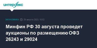 Минфин РФ 30 августа проведет аукционы по размещению ОФЗ 26243 и 29024