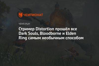 Стример Distortion прошёл все Dark Souls, Bloodborne и Elden Ring самым необычным способом