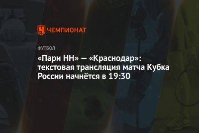 «Пари НН» — «Краснодар»: текстовая трансляция матча Кубка России начнётся в 19:30