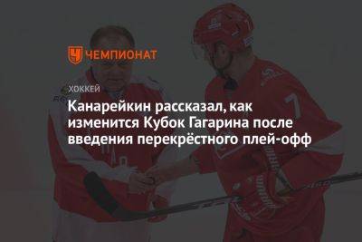 Канарейкин рассказал, как изменится Кубок Гагарина после введения перекрёстного плей-офф