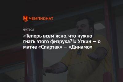 «Теперь всем ясно, что нужно гнать этого физрука?!» Уткин — о матче «Спартак» — «Динамо»