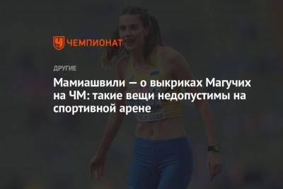 Мамиашвили — о выкриках Магучих на ЧМ: такие вещи недопустимы на спортивной арене