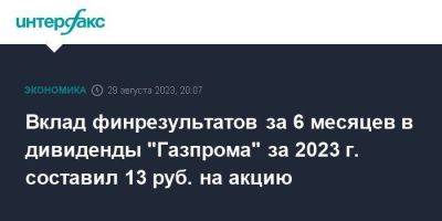 Вклад финрезультатов за 6 месяцев в дивиденды "Газпрома" за 2023 г. составил 13 руб. на акцию