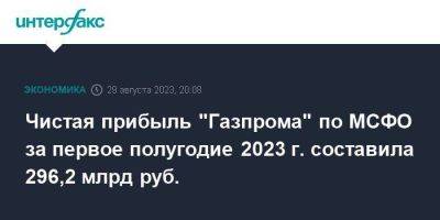 Чистая прибыль "Газпрома" по МСФО за первое полугодие 2023 г. составила 296,2 млрд руб.