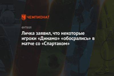 Личка заявил, что некоторые игроки «Динамо» «обосрались» в матче со «Спартаком»