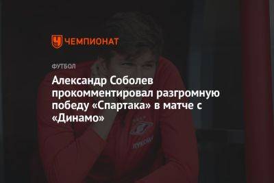Александр Соболев прокомментировал разгромную победу «Спартака» в матче с «Динамо»