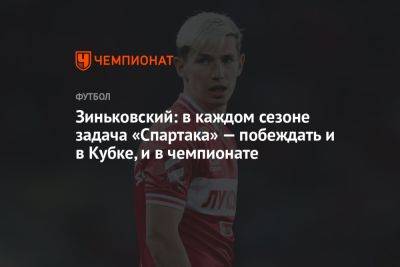 Зиньковский: в каждом сезоне задача «Спартака» — побеждать и в Кубке, и в чемпионате