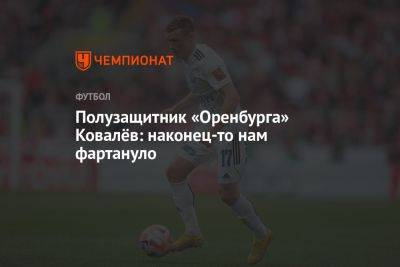 Юрий Ковалев - Владимир Обухов - Полузащитник «Оренбурга» Ковалёв: наконец-то нам фартануло - championat.com - Россия - Сочи - Воронеж - Оренбург