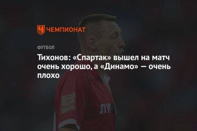 Тихонов: «Спартак» вышел на матч очень хорошо, а «Динамо» — очень плохо