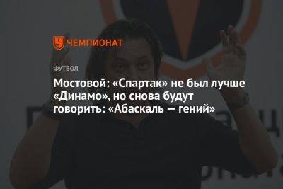Мостовой: «Спартак» не был лучше «Динамо», но снова будут говорить: «Абаскаль — гений»