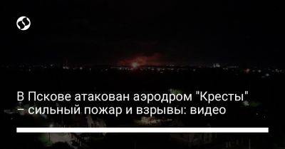 В Пскове атакован аэродром "Кресты" – сильный пожар и взрывы: видео