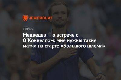 Медведев — о встрече с О`Коннеллом: мне нужны такие матчи на старте «Большого шлема»