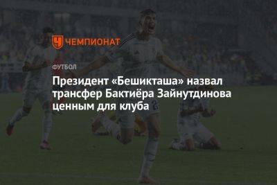 Президент «Бешикташа» назвал трансфер Бактиёра Зайнутдинова ценным для клуба